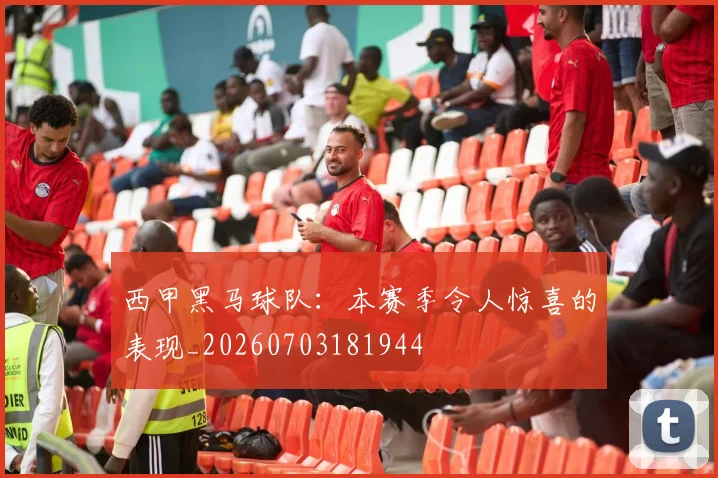西甲黑马球队：本赛季令人惊喜的表现_20260703181944