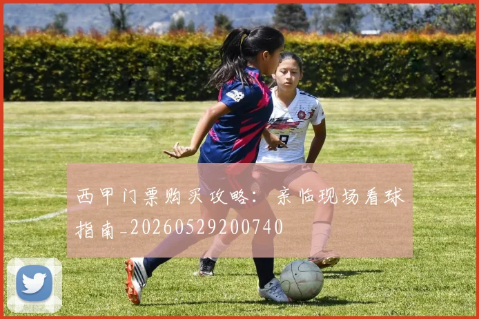 西甲门票购买攻略：亲临现场看球指南_20260529200740