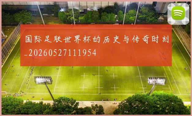 国际足联世界杯的历史与传奇时刻_20260527111954