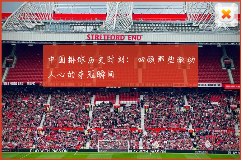 中国排球历史时刻：回顾那些激动人心的夺冠瞬间