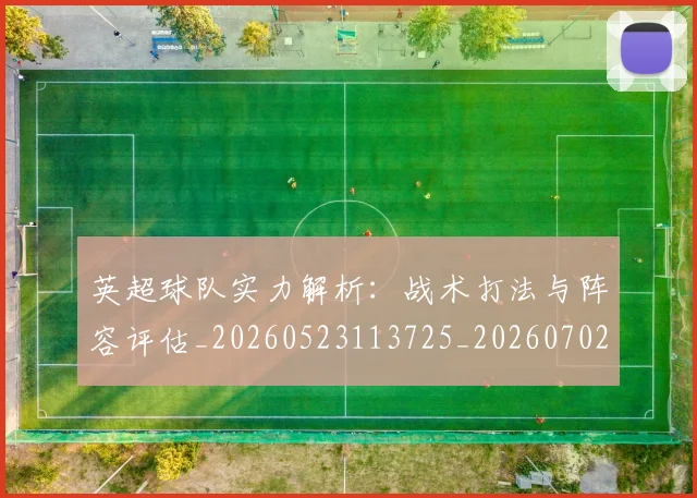 英超球队实力解析：战术打法与阵容评估_20260523113725_20260702174331