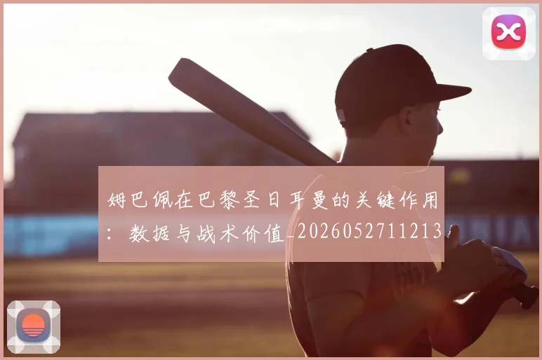 姆巴佩在巴黎圣日耳曼的关键作用：数据与战术价值_20260527112139