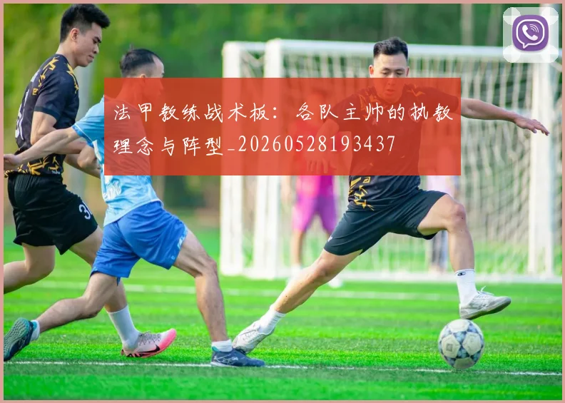 法甲教练战术板：各队主帅的执教理念与阵型_20260528193437