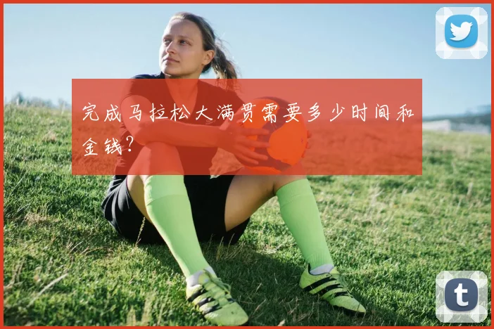 完成马拉松大满贯需要多少时间和金钱？