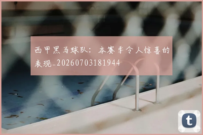 西甲黑马球队：本赛季令人惊喜的表现_20260703181944