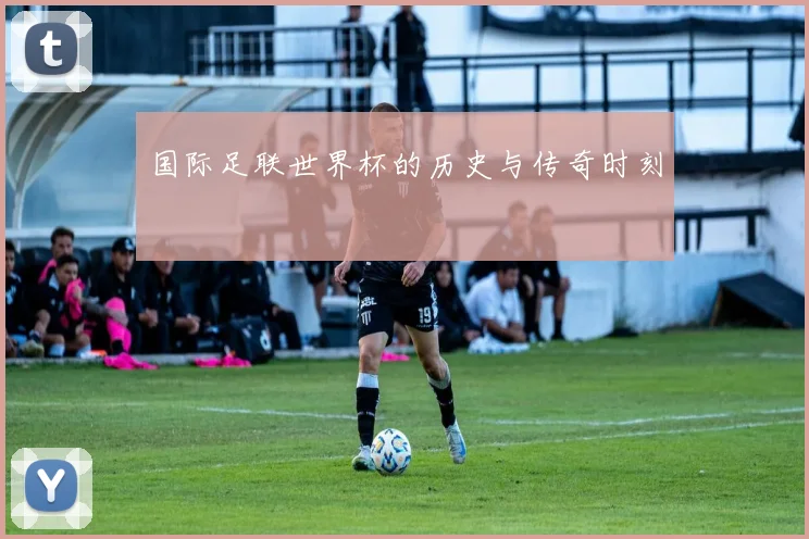 国际足联世界杯的历史与传奇时刻