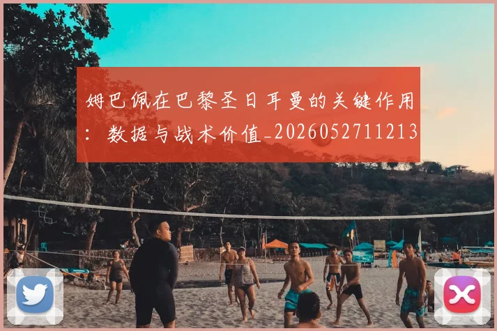 姆巴佩在巴黎圣日耳曼的关键作用：数据与战术价值_20260527112139