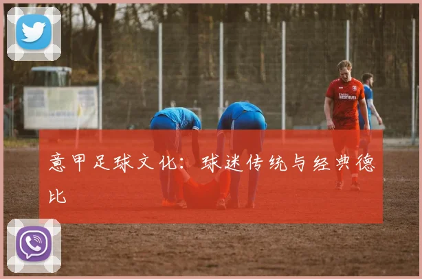 意甲足球文化：球迷传统与经典德比